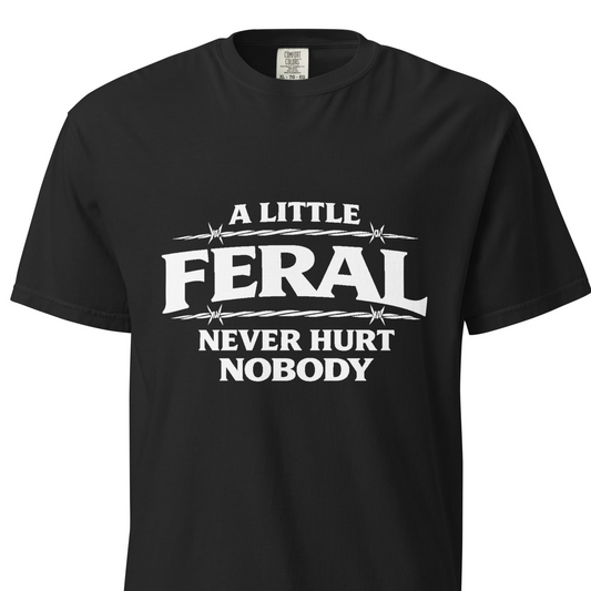 A Little Feral Never Hurt Nobody  T-shirt
