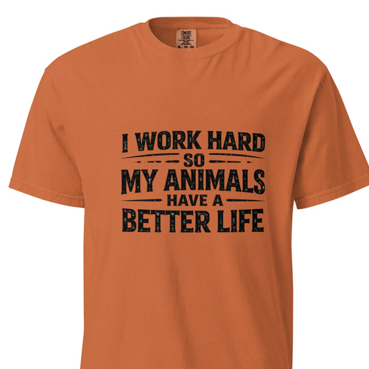 I Work Hard So My Animals Have a Better Life - T-Shirt